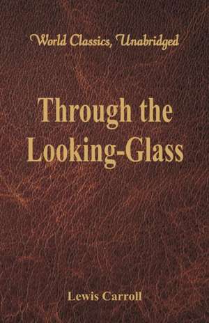 Through the Looking-Glass (World Classics, Unabridged) de Lewis Carroll