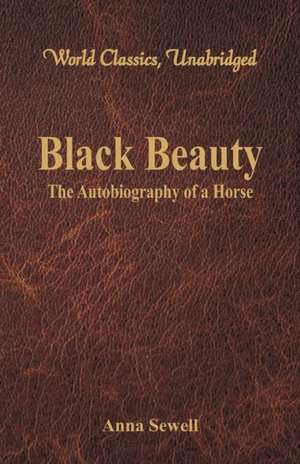 Black Beauty - The Autobiography of a Horse (World Classics, Unabridged) de Anna Sewell