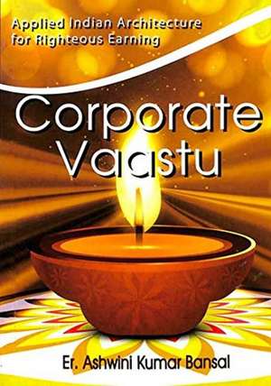 Corporate Vaastu: Applied Indian Architecture for Righteous Earning de Ashwini Kumar MA