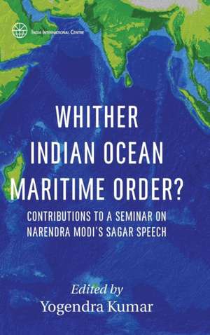 Whither Indian Ocean Maritime Order?: Contributions to a Seminar on Narendra Modi's SAGAR Speech de Yogendra Kumar