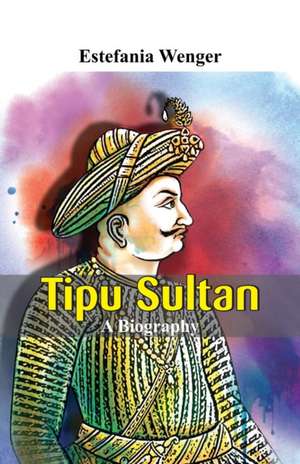 Tipu Sultan - A Biography de Estefania Wenger