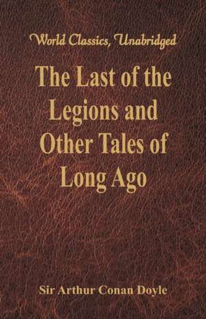 The Last of the Legions and Other Tales of Long Ago (World Classics, Unabridged) de Arthur Conan Doyle