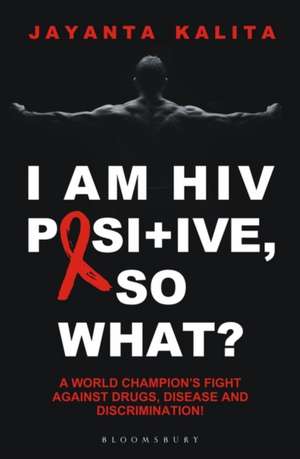 I am HIV Positive, So What?: A World Champion’s Fight Against Drugs,Disease and Discrimination de Jayanta Kalita