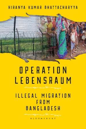 Operation Lebensraum: Illegal Migration from Bangladesh de Hiranya Bhattacharyya