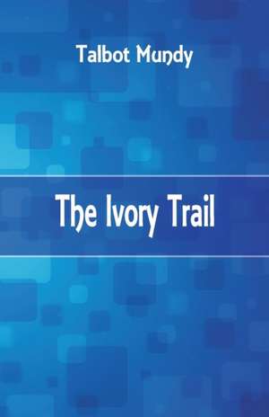 The Ivory Trail de Talbot Mundy