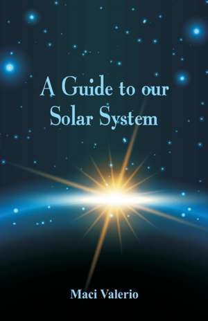 A Guide to Our Solar System de Maci Valerio