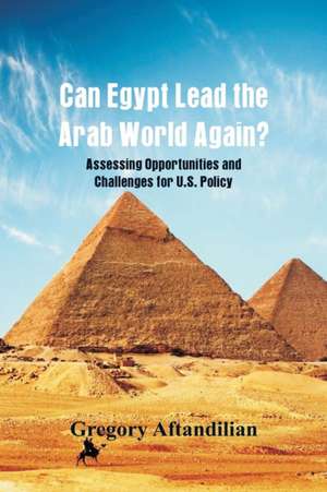 Can Egypt Lead the Arab World Again? de Gregory Aftandilian