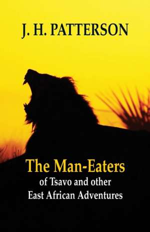 The Man-eaters of Tsavo and Other East African Adventures de J. H. Patterson