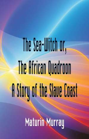 The Sea-Witch or The African Quadroon A Story of the Slave Coast de Maturin Murray