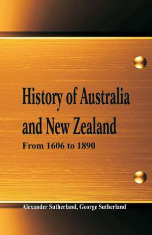 History of Australia and New Zealand From 1606 to 1890 de Alexander Sutherland