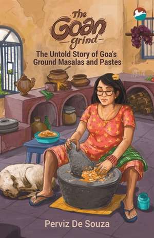 The Goan Grind: The Untold Story of Goa's Ground Masalas and Pastes de Perviz de Souza