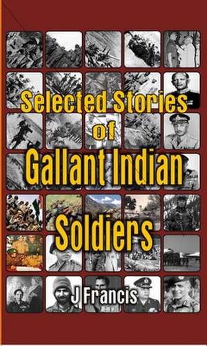 Selected Stories of Gallant Indian Soldiers de J. Francis