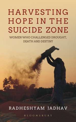 Harvesting Hope in the Suicide Zone: Women Who Challenged Drought, Death and Destiny de Radheshyam Jadhav