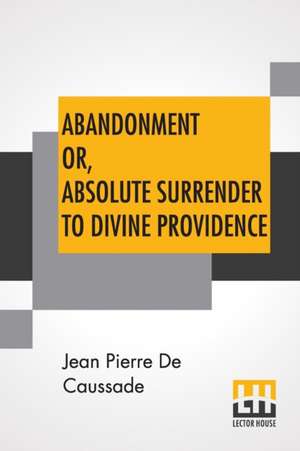 Abandonment Or, Absolute Surrender To Divine Providence de Jean Pierre De Caussade