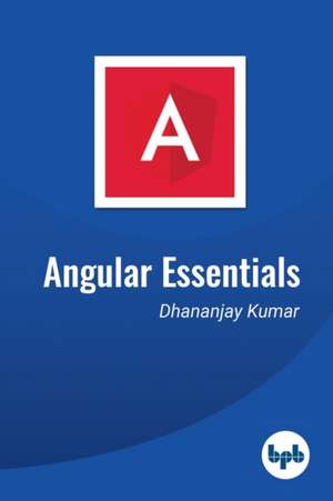 Angular Essentials: The Essential Guide to Learn Angular de Dhananjay Kumar