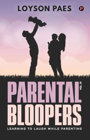 Parental Bloopers: Learning to Laugh while Parenting de Loyson Paes