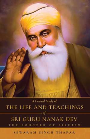 A Critical Study of The Life and Teachings of Sri Guru Nanak Dev de Sewaram Singh Thapar