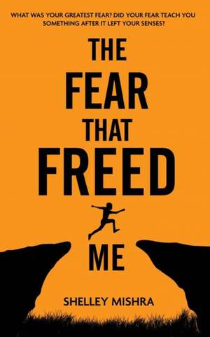 The Fear That Freed Me de Shelley Mishra