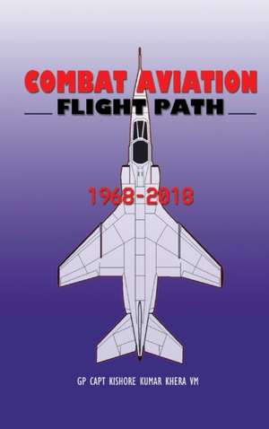 Combat Aviation: Flight Path 1968-2018 de Kishore Kumar Khera