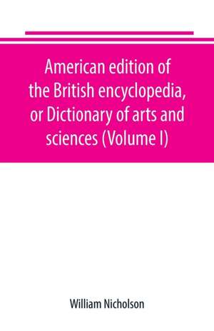 American edition of the British encyclopedia, or Dictionary of arts and sciences (Volume I) de William Nicholson