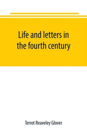 Life and letters in the fourth century de Terrot Reaveley Glover