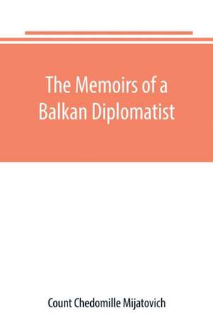 The Memoirs of a Balkan Diplomatist de Count Chedomille Mijatovich