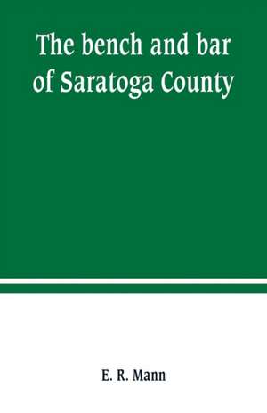 The bench and bar of Saratoga County, or, Reminiscences of the judiciary, and scenes in the court room de E. R. Mann