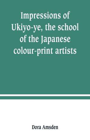 Impressions of Ukiyo-ye, the school of the Japanese colour-print artists de Dora Amsden