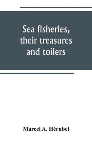 Sea fisheries, their treasures and toilers de Marcel A. Hérubel