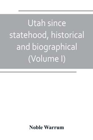 Utah since statehood, historical and biographical (Volume I) de Noble Warrum