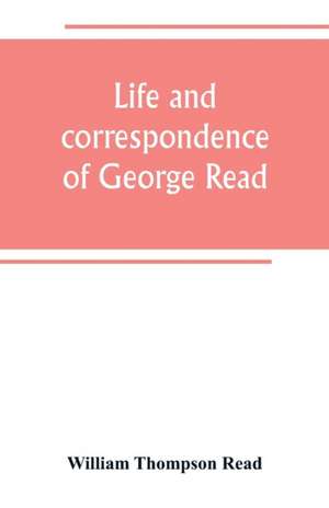 Life and correspondence of George Read, a signer of the Declaration of Independence. With notices of some of his contemporaries de William Thompson Read