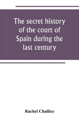 The secret history of the court of Spain during the last century de Rachel Challice