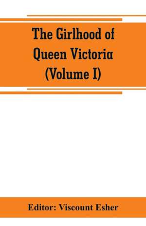 The girlhood of Queen Victoria; a selection from Her Majesty's diaries between the years 1832 and 1840 (Volume I) de Viscount Esher