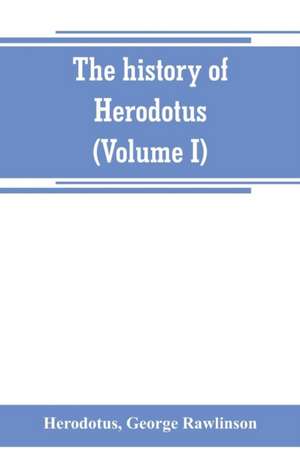 The history of Herodotus. (Volume I) A new English version, ed. with copious notes and appendices, illustrating the history and geography of Herodotus, from the most recent sources of information; and embodying the chief results, historical and ethnograph de Herodotus