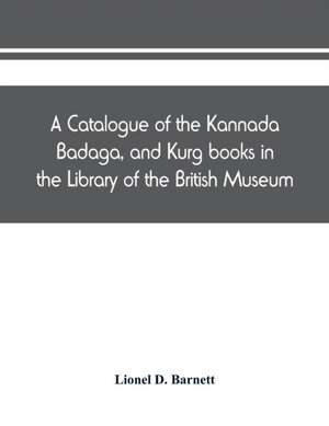 A catalogue of the Kannada, Badaga, and Kurg books in the Library of the British Museum de Lionel D. Barnett