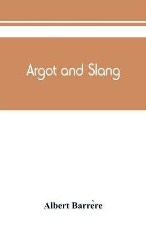 Argot and slang; a new French and English dictionary of the cant words, quaint expressions, slang terms and flash phrases used in the high and low life of old and new Paris de Albert Barre¿re