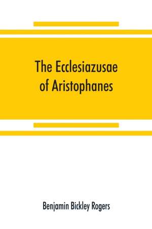 The Ecclesiazusae of Aristophanes de Benjamin Bickley Rogers