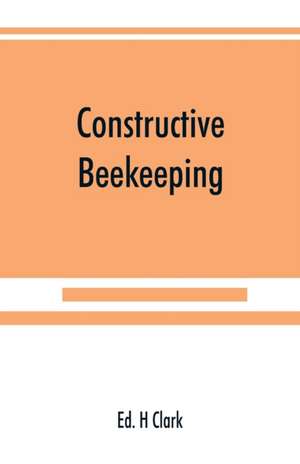 Constructive beekeeping de Ed. H Clark