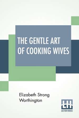 The Gentle Art Of Cooking Wives de Elizabeth Strong Worthington