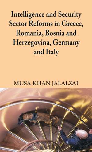 Intelligence and Security Sector Reforms in Greece, Romania, Bosnia and Herzegovina, Germany and Italy de Musa Khan Jalalzai