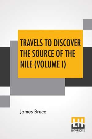 Travels To Discover The Source Of The Nile (Volume I) de James Bruce