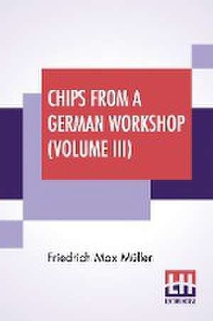 Chips From A German Workshop (Volume III) de Friedrich Max Müller