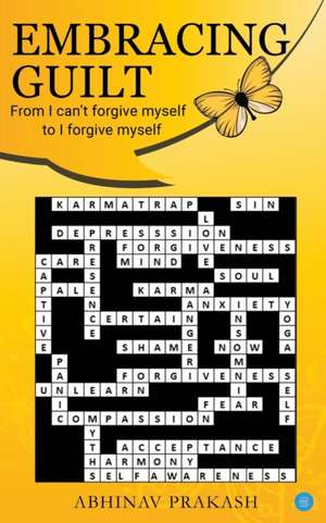 Embracing Guilt- From "I can't forgive myself" to "I forgive myself" de Abhinav Prakash