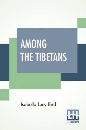 Among The Tibetans de Isabella Lucy Bird