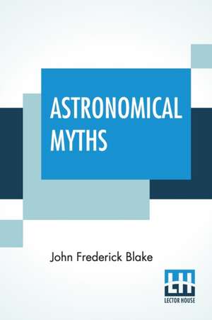 Astronomical Myths de John Frederick Blake