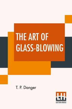 The Art Of Glass-Blowing de T. P. Danger