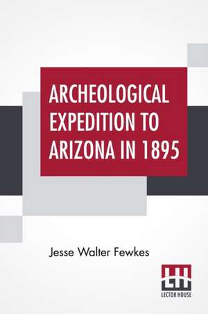 Archeological Expedition To Arizona In 1895 de Jesse Walter Fewkes