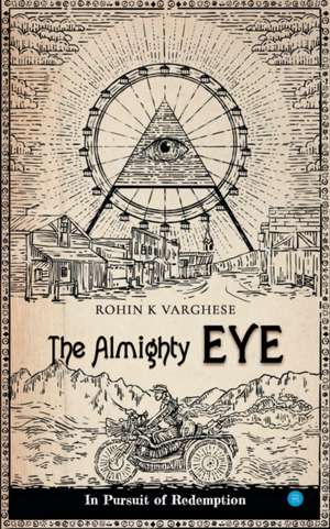 The Almighty Eye - in pursuit of redemption de Rohin K Varghese