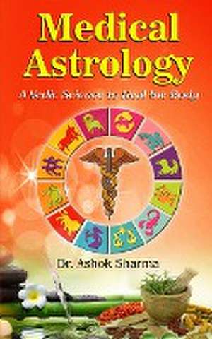 Medical Astrology A Vedic Science to Heal the Body de Ashok Sharma