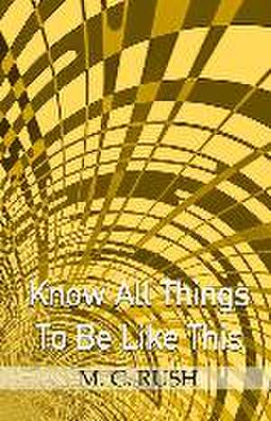 Know All Things To Be Like This de M. C. Rush